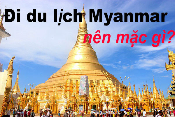 đi du lịch Myanmar nên mặc gì